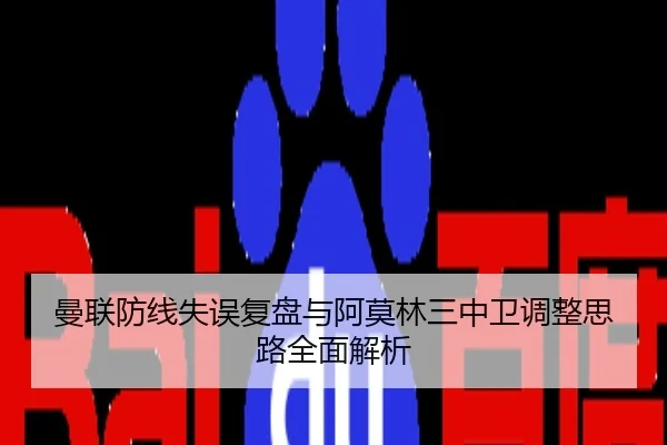曼联防线失误复盘与阿莫林三中卫调整思路全面解析