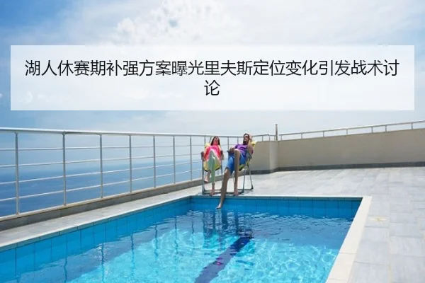 湖人休赛期补强方案曝光里夫斯定位变化引发战术讨论