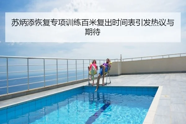苏炳添恢复专项训练百米复出时间表引发热议与期待