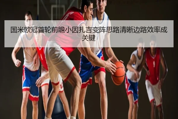 国米欧冠首轮前瞻小因扎吉变阵思路清晰边路效率成关键
