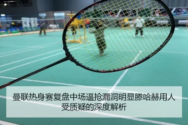 曼联热身赛复盘中场逼抢漏洞明显滕哈赫用人受质疑的深度解析
