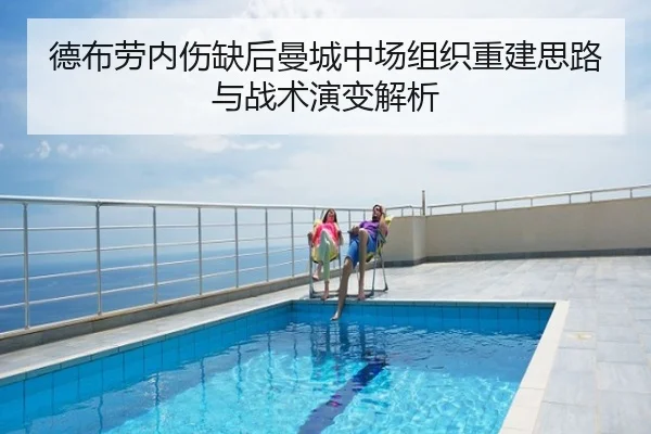 德布劳内伤缺后曼城中场组织重建思路与战术演变解析